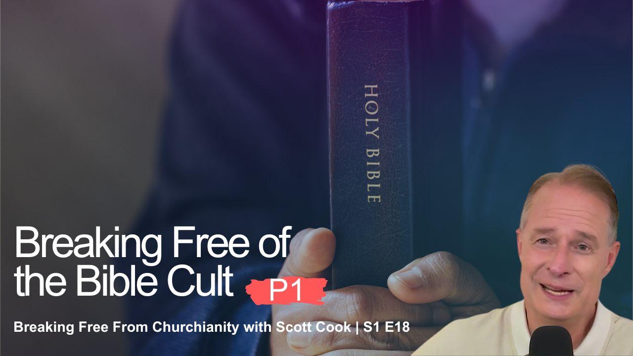 Breaking Free of the Bible Cult, Pt 1 | Scott Cook Ep18