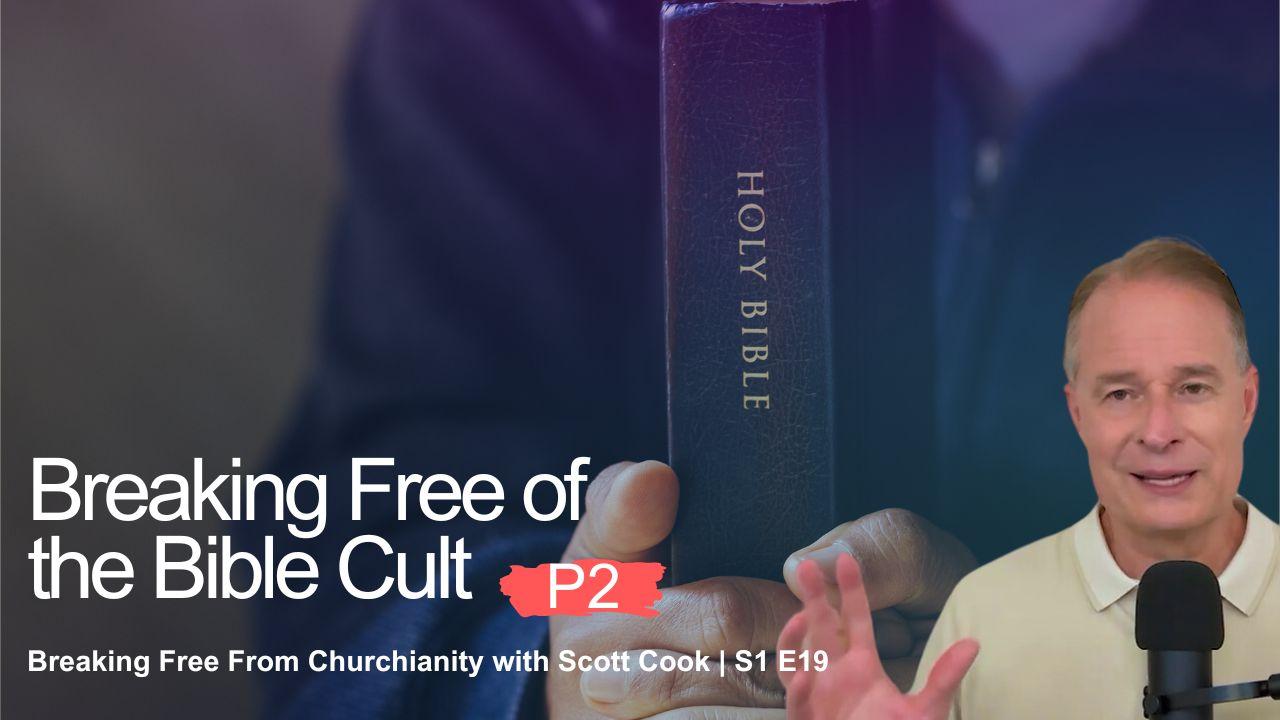 Breaking Free of the Bible Cult, Pt 2 | Scott Cook Ep 19