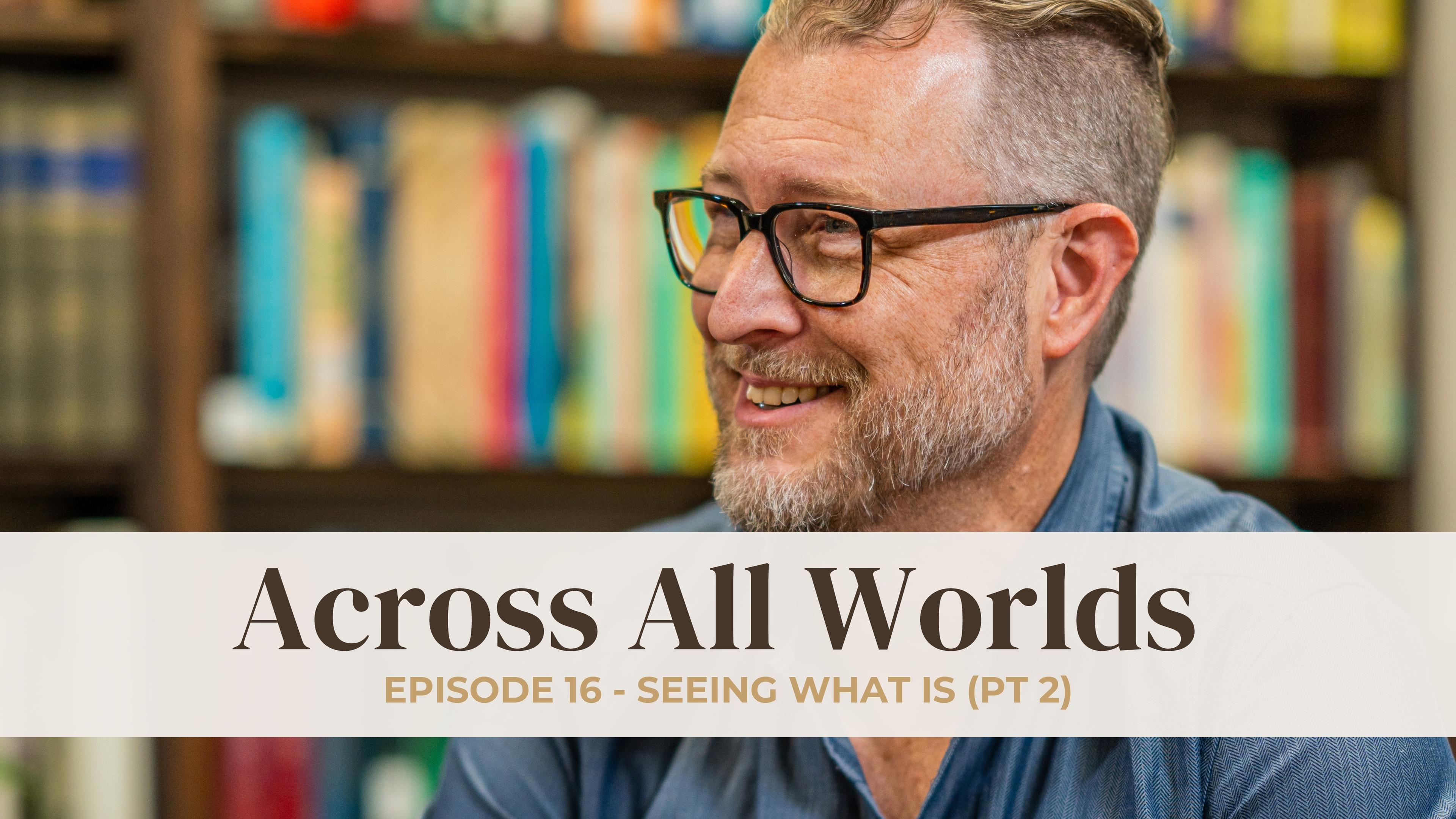 Seeing What Is - Part 2 - Ep 16