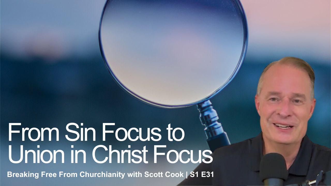 From Sin Focus to Union in Christ Focus | Scott Cook Ep 31