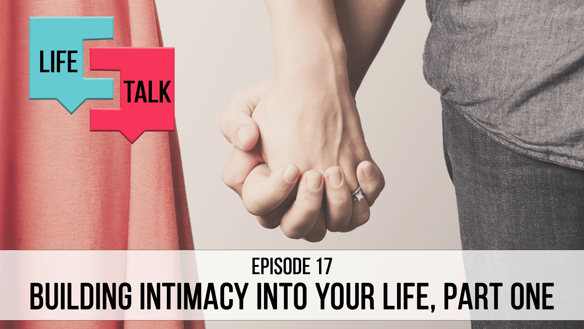 Life Talk | Building Intimacy Into Your Life, Part 1 | EP17
