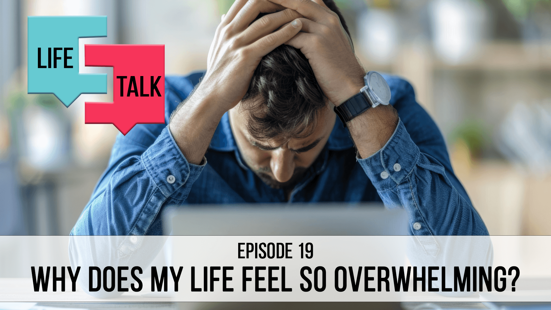 Life Talk | Why Does My Life Feel So Overwhelming? | EP19