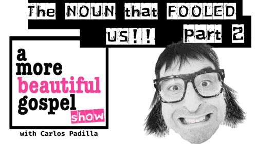 A More Beautiful Gospel: The Noun That Fooled You! Part 2