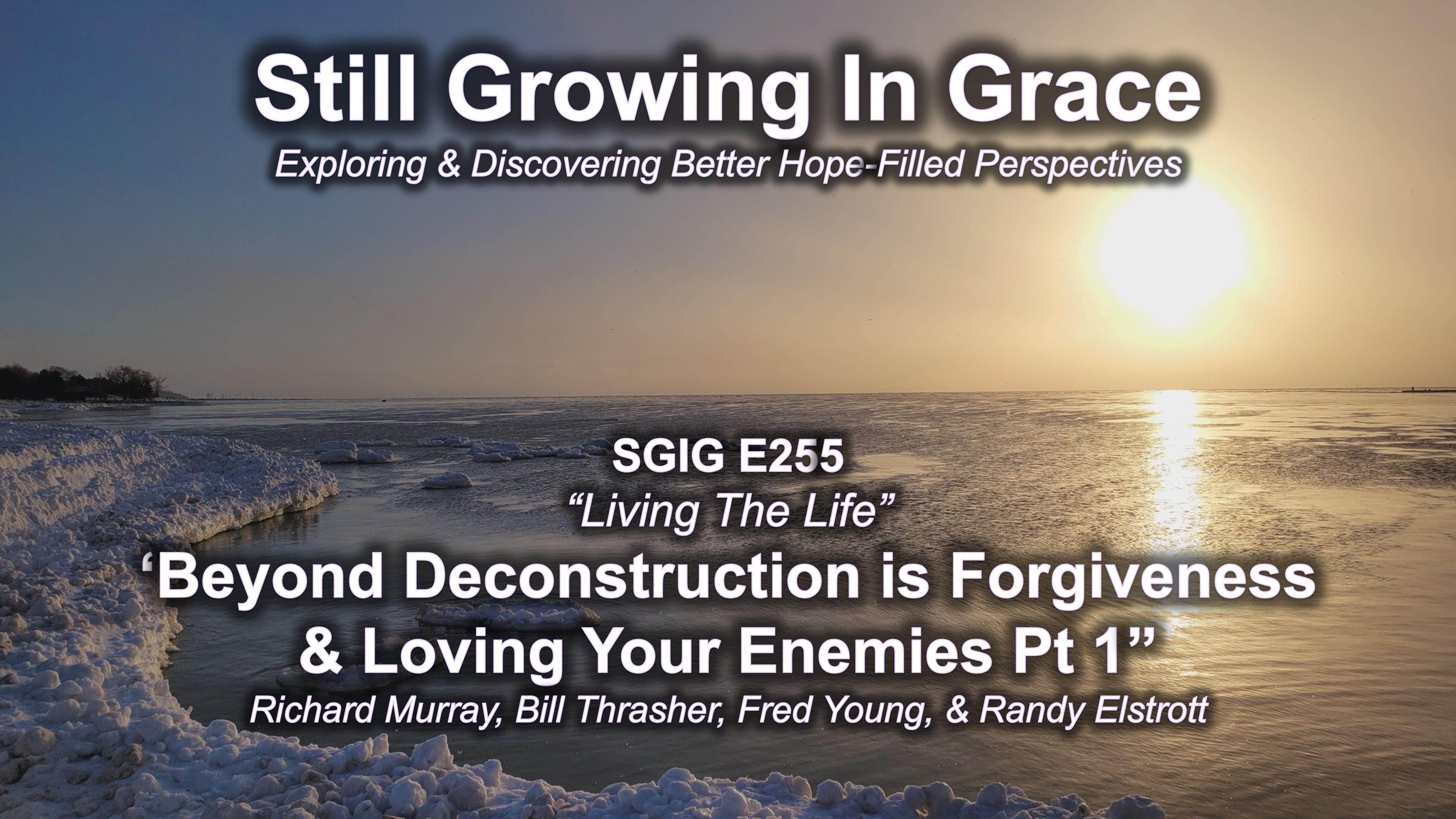 SGIG E255 Living The Life: ‘Beyond Deconstruction is Forgiveness & Loving Your Enemies’ Pt 1