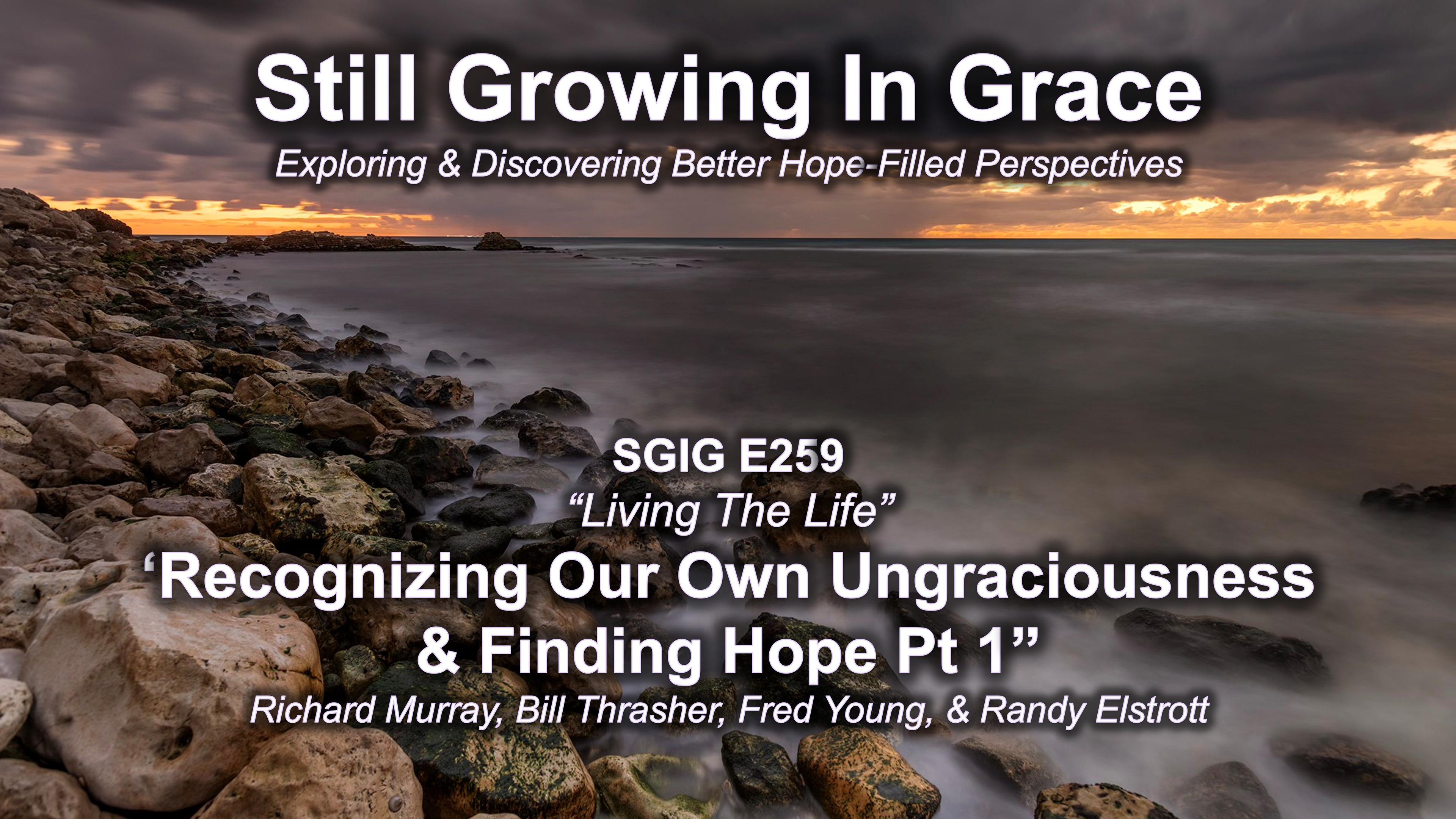 SGIG E259 Recognizing Our Own Ungraciousness & Finding Hope Pt1