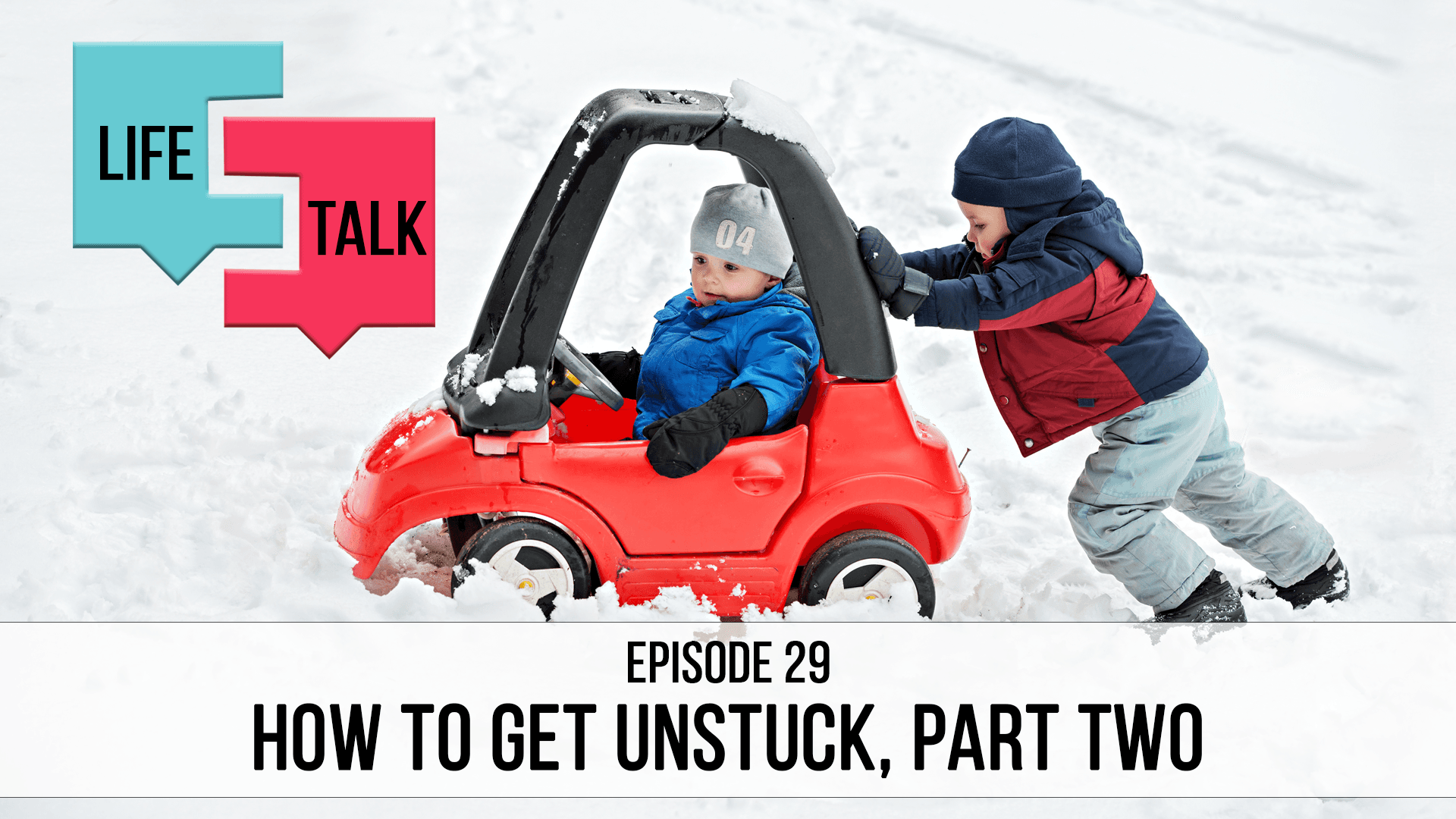 Life Talk | How to Get Unstuck, Part Two | EP29