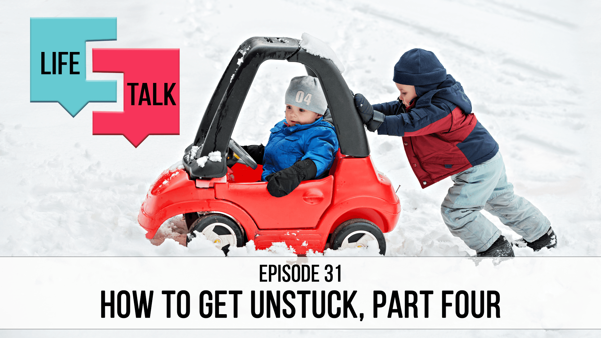 Life Talk | How to Get Unstuck, Part Four | EP31