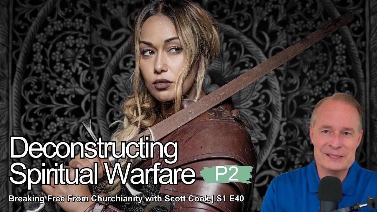 Deconstructing Spiritual Warfare, Pt 2 | Scott Cook Ep 40