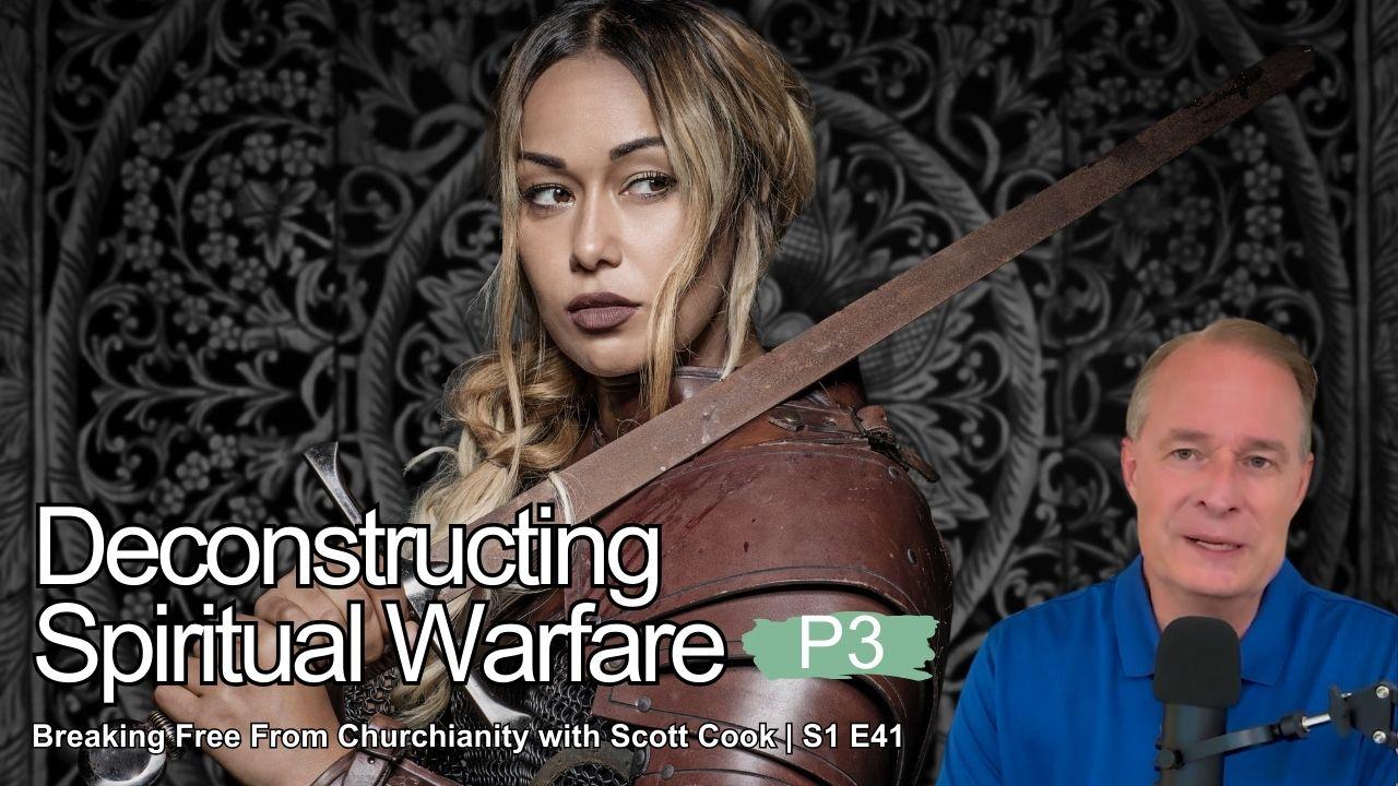 Deconstructing Spiritual Warfare, Pt 3 | Scott Cook Ep 41