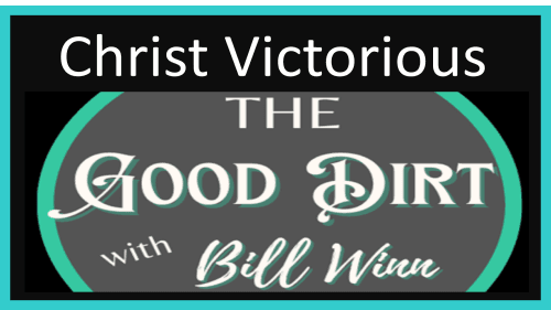 The Good Dirt with Bill Winn Episode 35 Christ Victorious