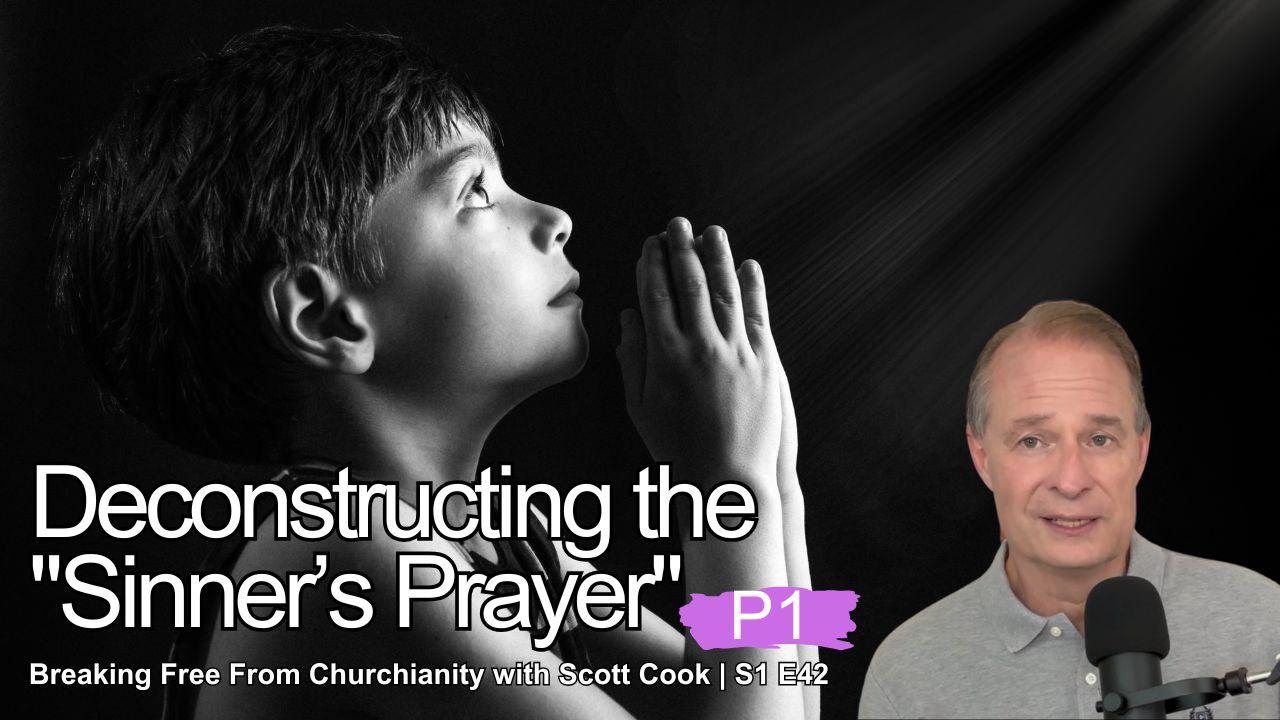 Deconstructing the Sinner's Prayer, Pt 1 | Scott Cook Ep 42