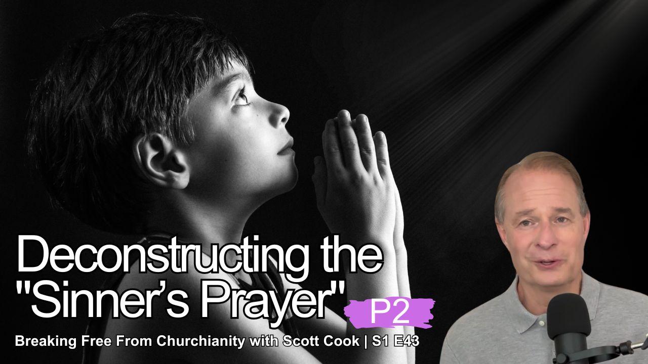 Deconstructing the Sinner's Prayer, Pt 2 | Scott Cook Ep 43