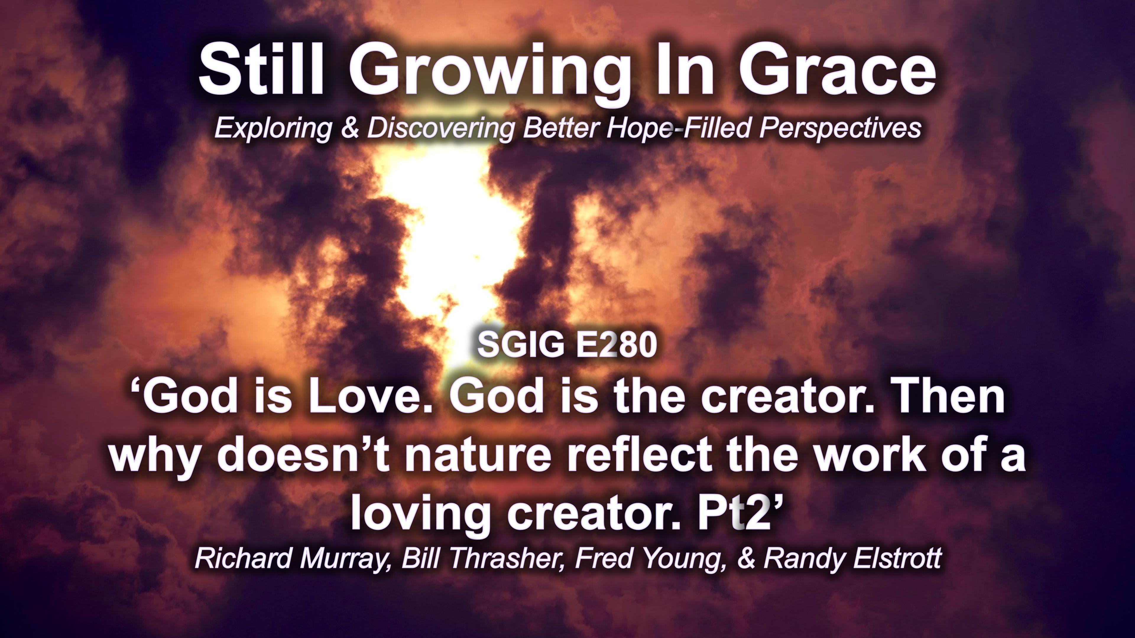 SGIG E280 God is Love. God is the creator. Then why doesn’t nature reflect the work of a loving creator. Pt2