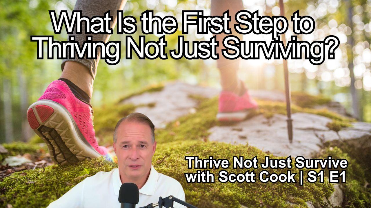 What Is the First Step to Thriving Not Just Surviving? | Scott Cook Ep 1