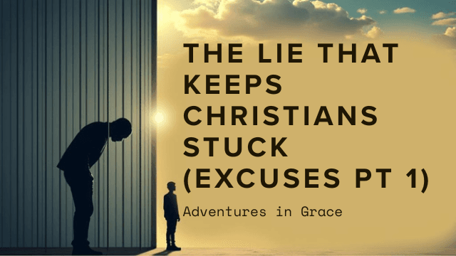 The Lie Christians Believe That Keeps Us Stuck (and Making Excuses)