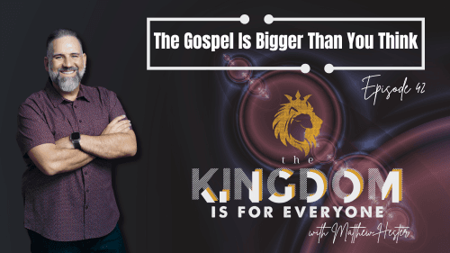 The Kingdom Is For Everyone with Matthew Hester - Episode 42