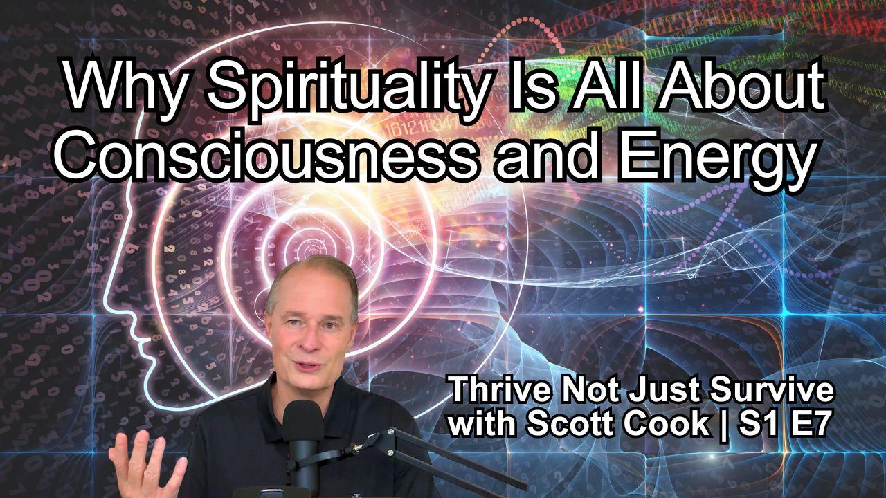 Why Spirituality Is All About Consciousness and Energy | Scott Cook Ep 7
