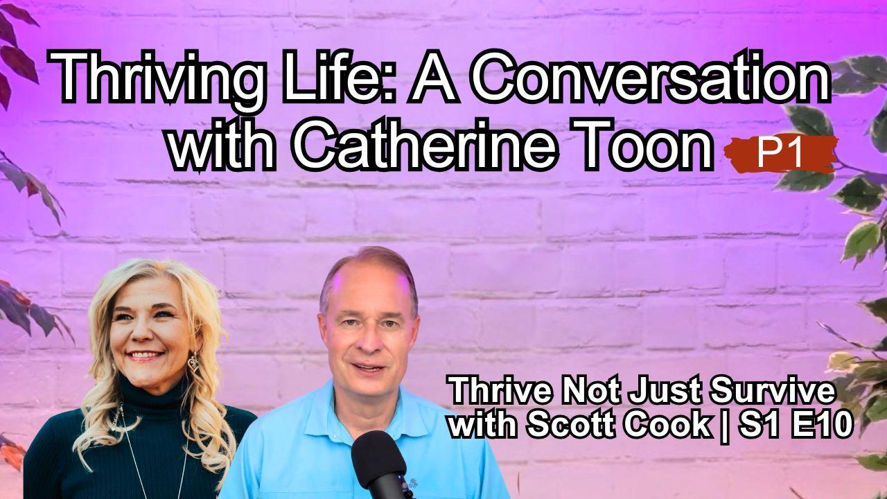 Thriving Life: A Conversation with Catherine Toon, Pt 1 | Scott Cook Ep 10