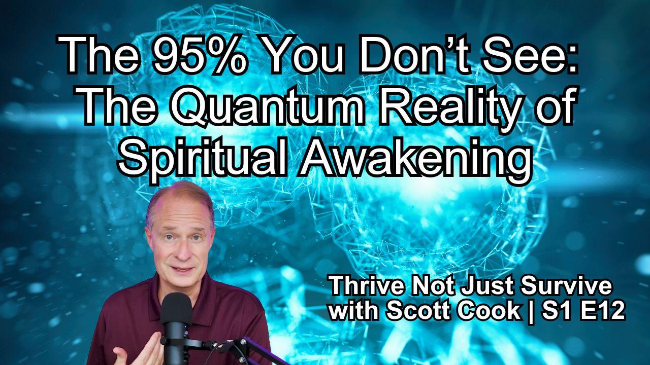 The 95% You Don’t See: The Quantum Reality of Spiritual Awakening | Scott Cook Ep 12