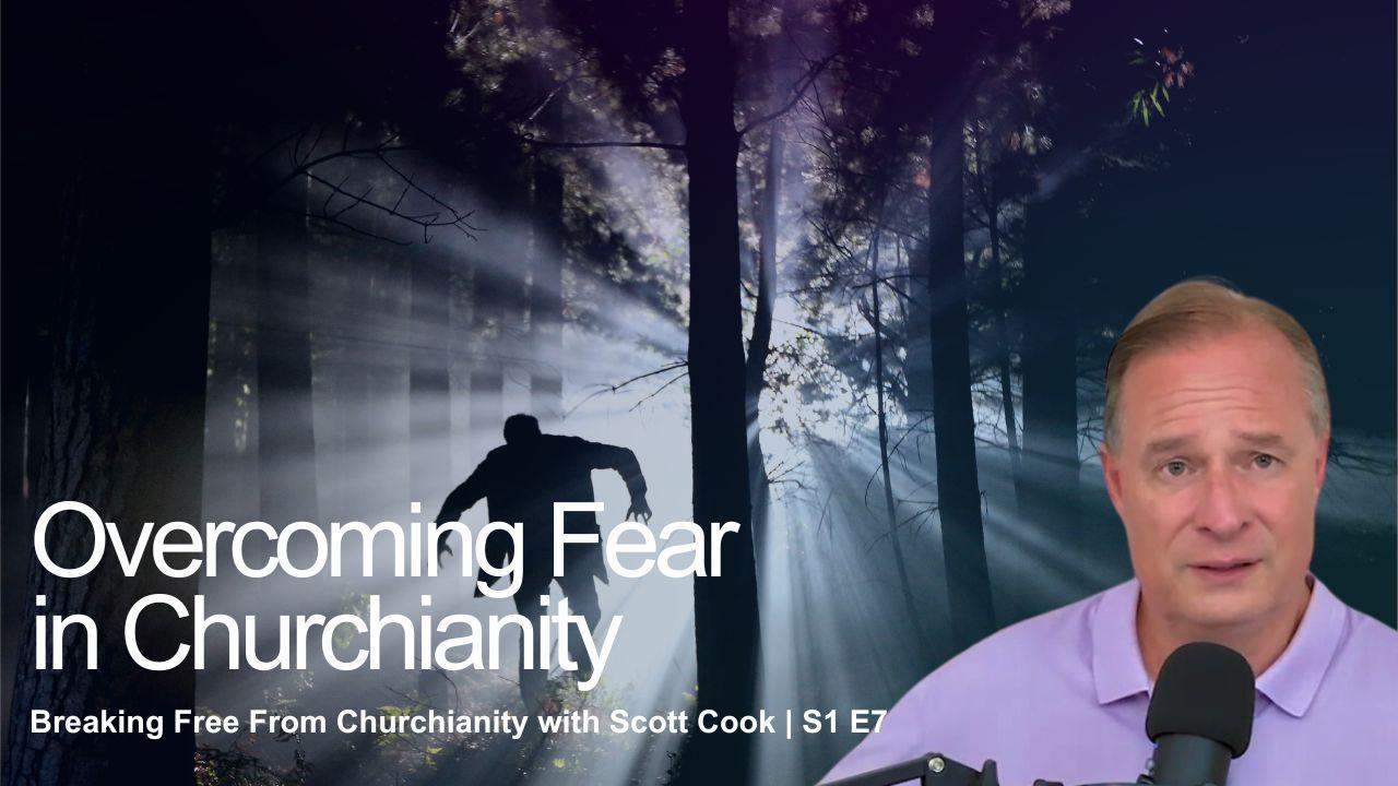 Overcoming Fear In Churchianity | Scott Cook Ep 7