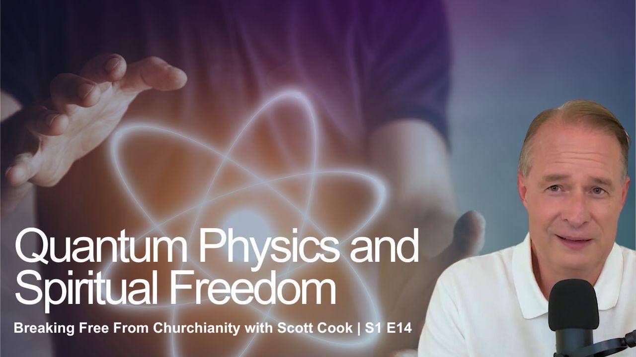 Quantum Physics and Spiritual Freedom | Scott Cook Ep14